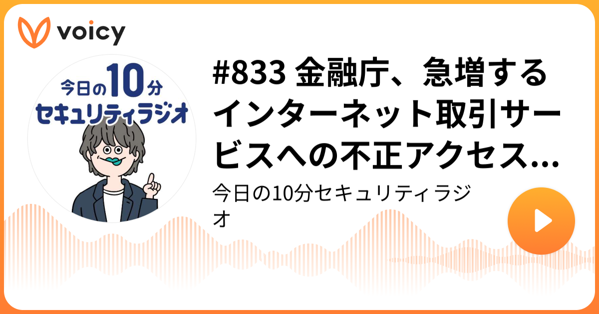#833 金融庁、急増するインターネット取引サービスへの不正アクセスや不正取引に注意呼びかけ
