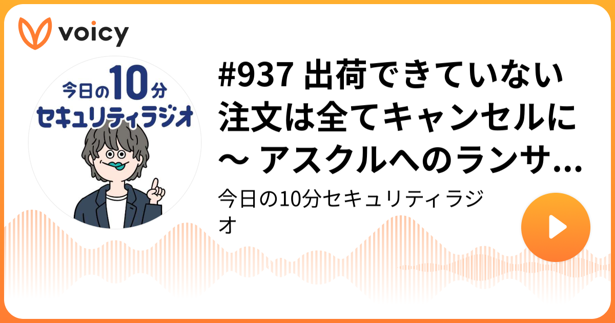 #937 出荷できていない注文は全てキャンセルに ～ アスクルへのランサムウェア攻撃